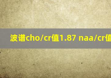 波谱cho/cr值1.87 naa/cr值0.65